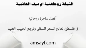 الشيخة الروحانية أم سيف الهاشمية – أفضل معالجة للسحر السفلي في فلسطين – ترجع الحبيب العنيد مجربة بدون مقدم