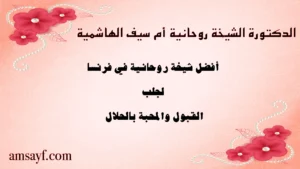 الدكتورة الشيخة الروحانية أم سيف الهاشمية – أفضل شيخة روحانية في فرنسا لجلب القبول والمحبة بالحلال